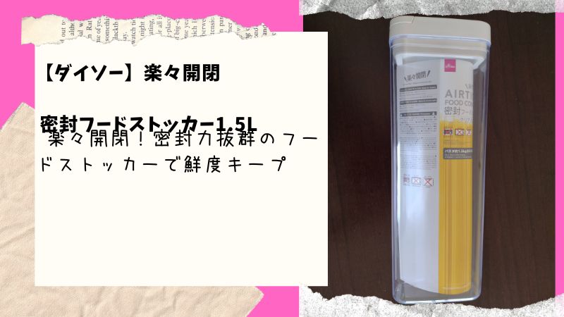 ダイソーの密封フードストッカーは使い勝手はどう？意外な欠点と便利な工夫を徹底レビュー！